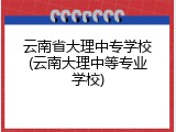 云南省大理中专学校(云南大理中等专业学校)