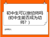 初中生可以做幼师吗(初中生能否成为幼师？)