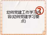 幼师党建工作学习内容(幼师党建学习要点)