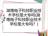 湖南电子科技职业技术学校是大专吗(湖南电子科技职业技术学校是大专吗？)
