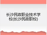 长沙民政职业技术学校(长沙民政职校)