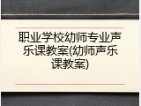 职业学校幼师专业声乐课教案(幼师声乐课教案)