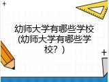 幼师大学有哪些学校(幼师大学有哪些学校？)