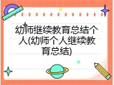幼师继续教育总结个人(幼师个人继续教育总结)