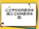 公立学校幼师薪资待遇(公立幼师薪资待遇)