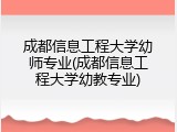 成都信息工程大学幼师专业(成都信息工程大学幼教专业)