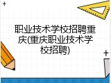 职业技术学校招聘重庆(重庆职业技术学校招聘)