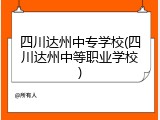 四川达州中专学校(四川达州中等职业学校)