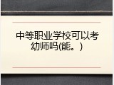 中等职业学校可以考幼师吗(能。)
