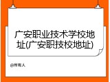 广安职业技术学校地址(广安职技校地址)