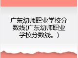 广东幼师职业学校分数线(广东幼师职业学校分数线。)