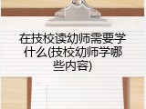 在技校读幼师需要学什么(技校幼师学哪些内容)
