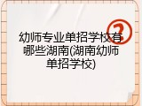 幼师专业单招学校有哪些湖南(湖南幼师单招学校)