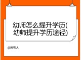 幼师怎么提升学历(幼师提升学历途径)