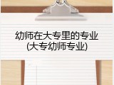 幼师在大专里的专业(大专幼师专业)