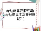 考幼师需要报班吗(考幼师需不需要报班呢？)