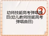 幼师技能高考弹唱曲目(幼儿教师技能高考弹唱曲目)