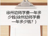徐州幼师学费一年多少钱(徐州幼师学费一年多少钱？)