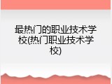 最热门的职业技术学校(热门职业技术学校)