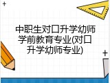 中职生对口升学幼师学前教育专业(对口升学幼师专业)
