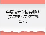 宁夏技术学校有哪些(宁夏技术学校有哪些？)