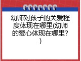 幼师对孩子的关爱程度体现在哪里(幼师的爱心体现在哪里？)