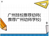 广州技校推荐幼师(推荐广州幼师学校)