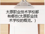 太原职业技术学校都有哪些(太原职业技术学校的概览。)