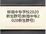 蚌埠中专学校2020新生群号(蚌埠中专2020新生群号)