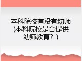 本科院校有没有幼师(本科院校是否提供幼师教育？)