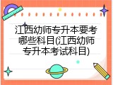 江西幼师专升本要考哪些科目(江西幼师专升本考试科目)