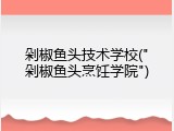 剁椒鱼头技术学校("剁椒鱼头烹饪学院")