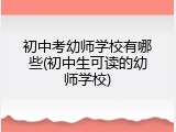 初中考幼师学校有哪些(初中生可读的幼师学校)