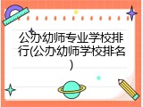 公办幼师专业学校排行(公办幼师学校排名)