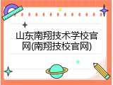 山东南翔技术学校官网(南翔技校官网)