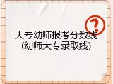 大专幼师报考分数线(幼师大专录取线)