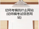 幼师考编找什么网站(幼师编考试信息网站)