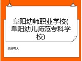阜阳幼师职业学校(阜阳幼儿师范专科学校)