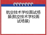 航空技术学校面试场景(航空技术学校面试场景)