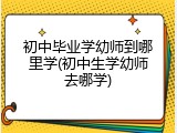初中毕业学幼师到哪里学(初中生学幼师去哪学)