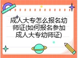 成人大专怎么报名幼师证(如何报名参加成人大专幼师证)