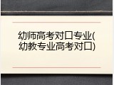 幼师高考对口专业(幼教专业高考对口)