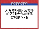 大专幼师和师范幼师的区别(大专与师范幼师的区别)
