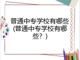 普通中专学校有哪些(普通中专学校有哪些？)