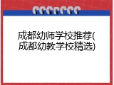成都幼师学校推荐(成都幼教学校精选)