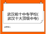 武汉前十中专学校(武汉十大顶级中专)