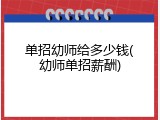 单招幼师给多少钱(幼师单招薪酬)