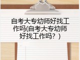 自考大专幼师好找工作吗(自考大专幼师好找工作吗？)