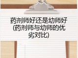 药剂师好还是幼师好(药剂师与幼师的优劣对比)