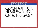江苏幼师专升本可以报考哪些大学(江苏幼师专升本大学选择)